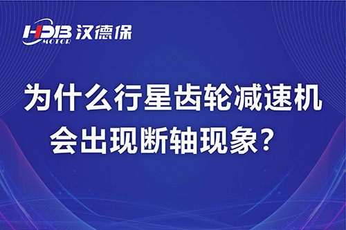 為什么行星齒輪減速機會出現斷軸現象？